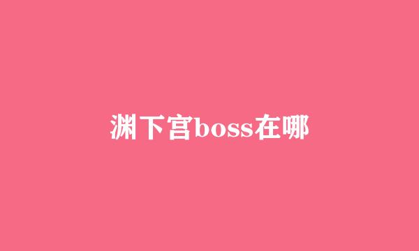 渊下宫boss在哪