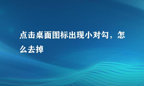 点击桌面图标出现小对勾，怎么去掉