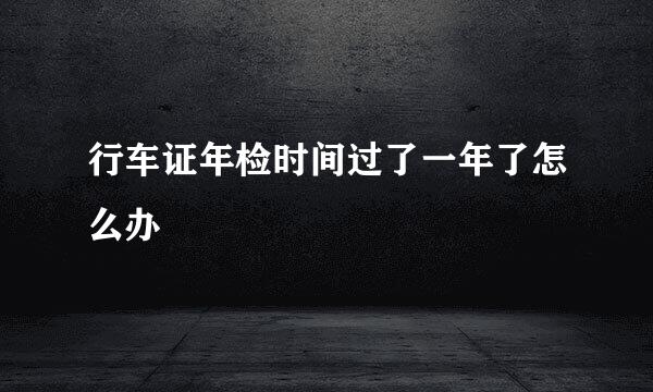 行车证年检时间过了一年了怎么办