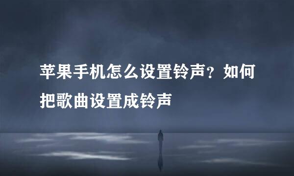 苹果手机怎么设置铃声？如何把歌曲设置成铃声