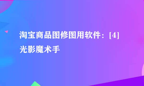 淘宝商品图修图用软件：[4]光影魔术手