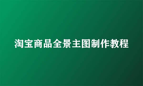 淘宝商品全景主图制作教程