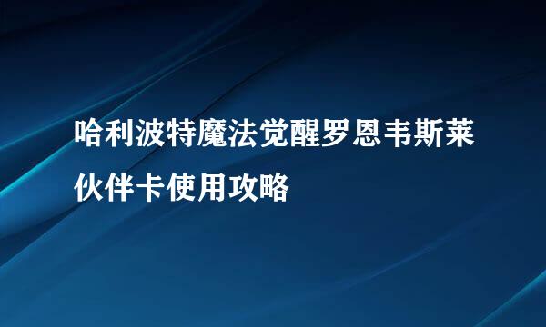 哈利波特魔法觉醒罗恩韦斯莱伙伴卡使用攻略