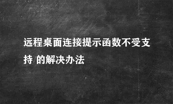 远程桌面连接提示函数不受支持 的解决办法