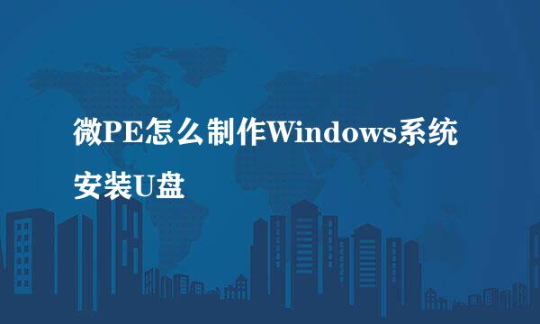 微PE怎么制作Windows系统安装U盘