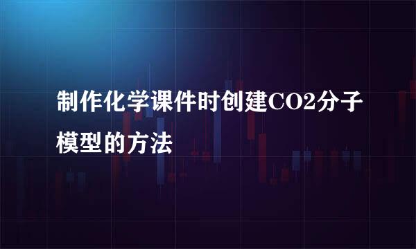 制作化学课件时创建CO2分子模型的方法