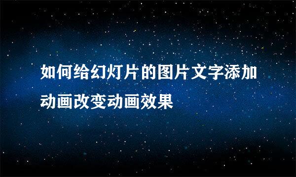 如何给幻灯片的图片文字添加动画改变动画效果