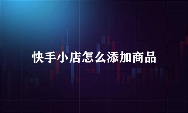 快手小店怎么添加商品
