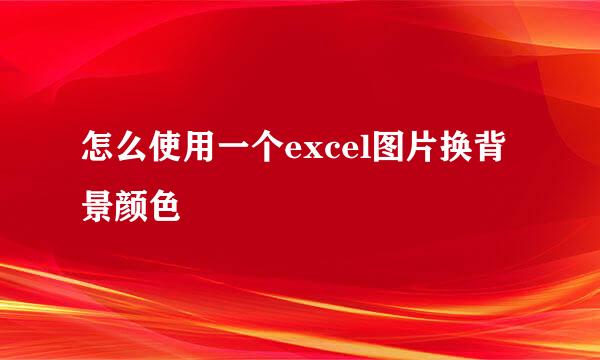 怎么使用一个excel图片换背景颜色