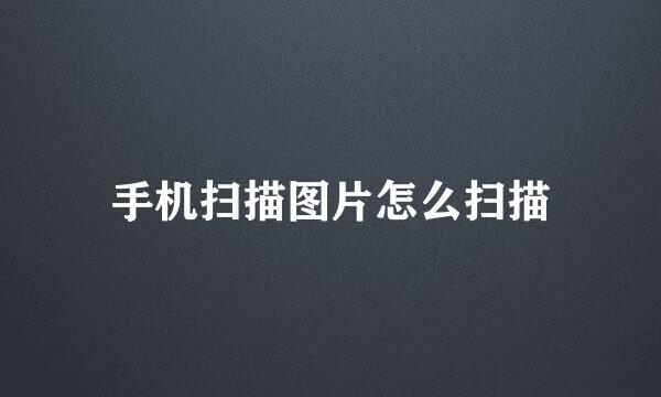 手机扫描图片怎么扫描