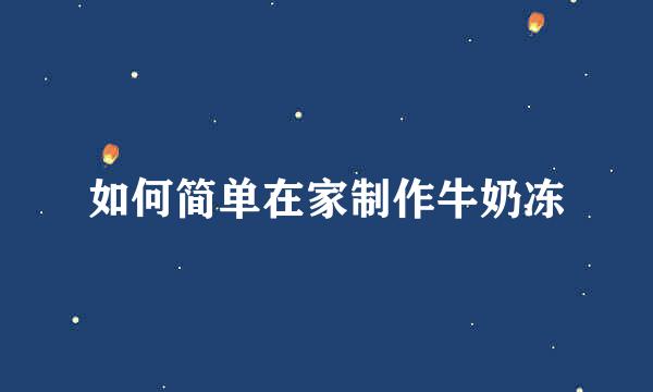 如何简单在家制作牛奶冻