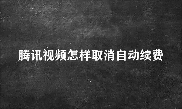 腾讯视频怎样取消自动续费