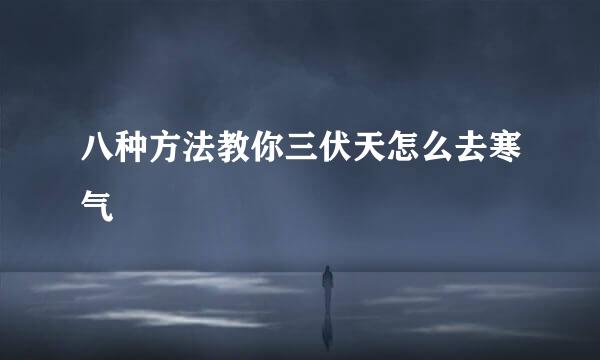 八种方法教你三伏天怎么去寒气