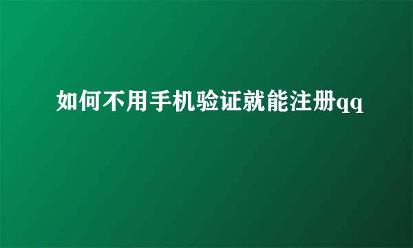 如何不用手机验证就能注册qq