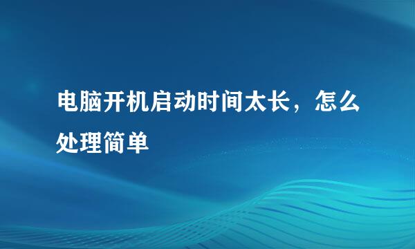 电脑开机启动时间太长，怎么处理简单