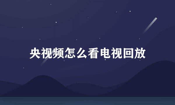 央视频怎么看电视回放
