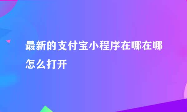 最新的支付宝小程序在哪在哪怎么打开