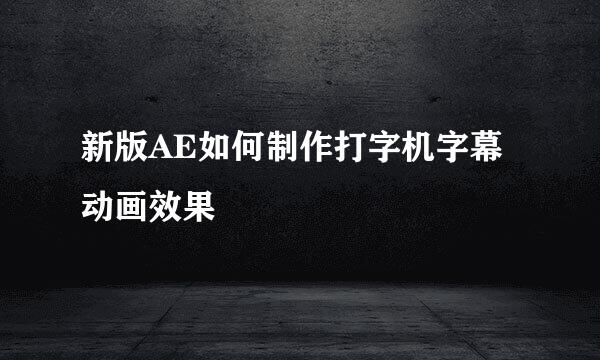 新版AE如何制作打字机字幕动画效果