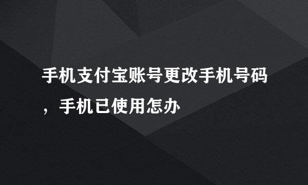手机支付宝账号更改手机号码，手机已使用怎办