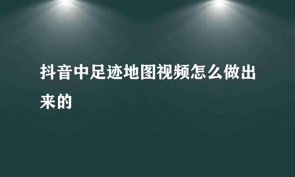 抖音中足迹地图视频怎么做出来的