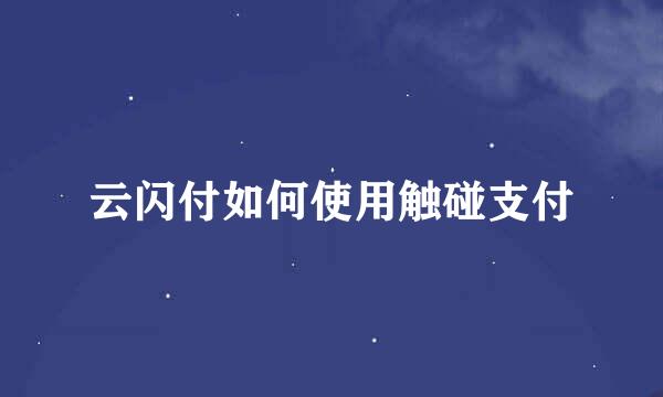 云闪付如何使用触碰支付