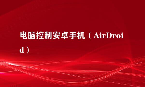 电脑控制安卓手机（AirDroid）