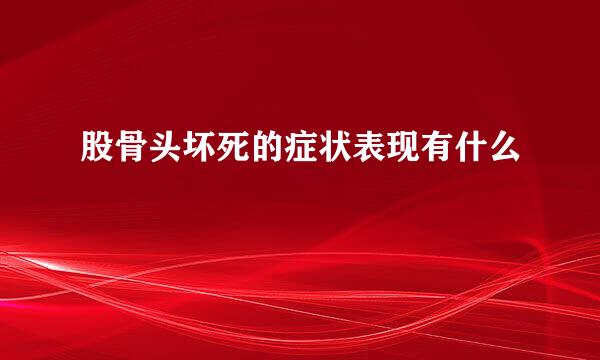 股骨头坏死的症状表现有什么