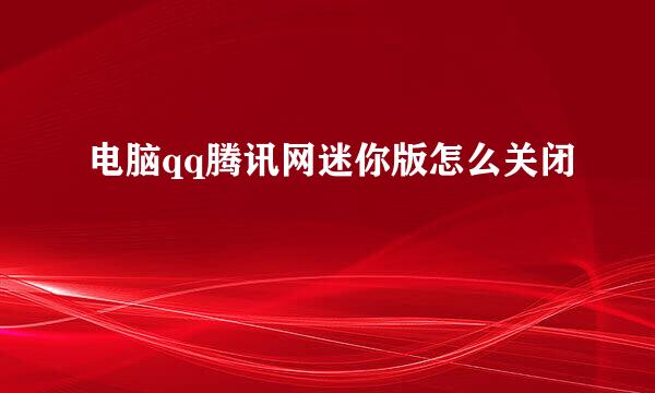 电脑qq腾讯网迷你版怎么关闭