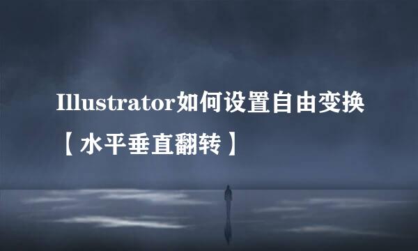 Illustrator如何设置自由变换【水平垂直翻转】