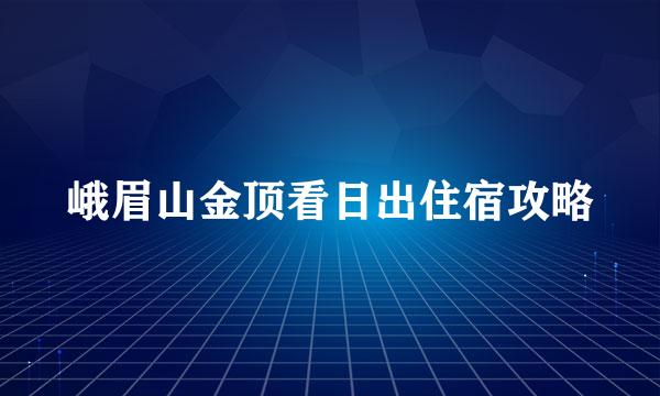 峨眉山金顶看日出住宿攻略