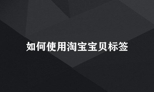 如何使用淘宝宝贝标签