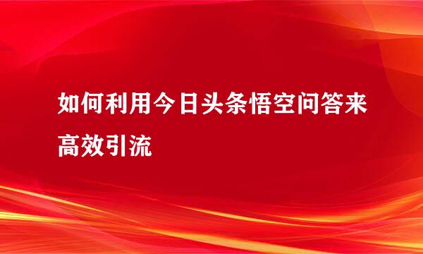 如何利用今日头条悟空问答来高效引流