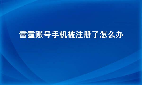 雷霆账号手机被注册了怎么办
