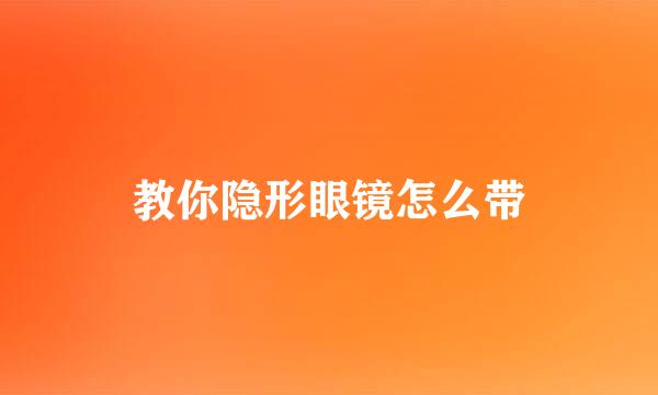 教你隐形眼镜怎么带
