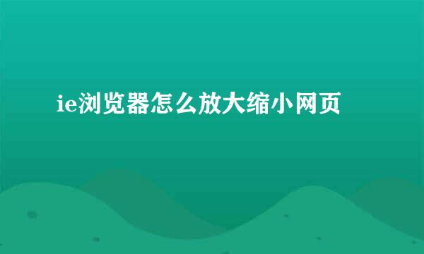 ie浏览器怎么放大缩小网页
