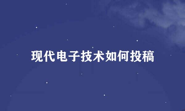 现代电子技术如何投稿