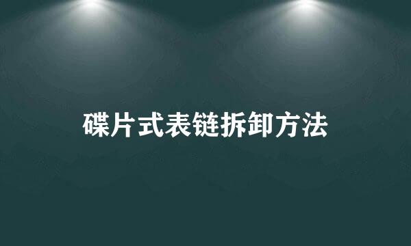 碟片式表链拆卸方法