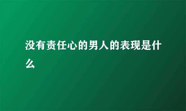 没有责任心的男人的表现是什么