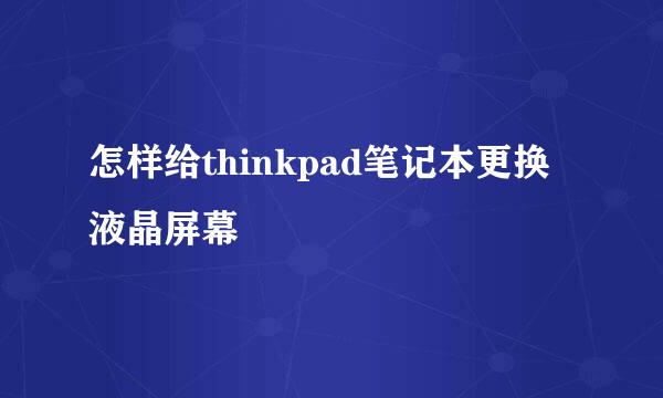 怎样给thinkpad笔记本更换液晶屏幕