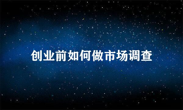 创业前如何做市场调查