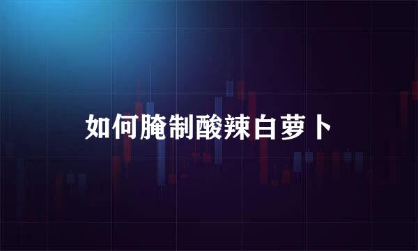 如何腌制酸辣白萝卜