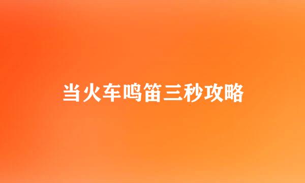 当火车鸣笛三秒攻略