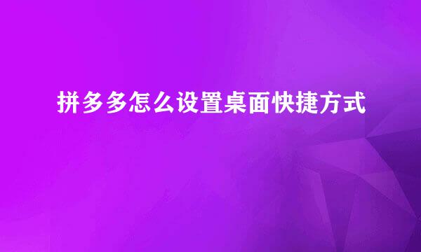 拼多多怎么设置桌面快捷方式
