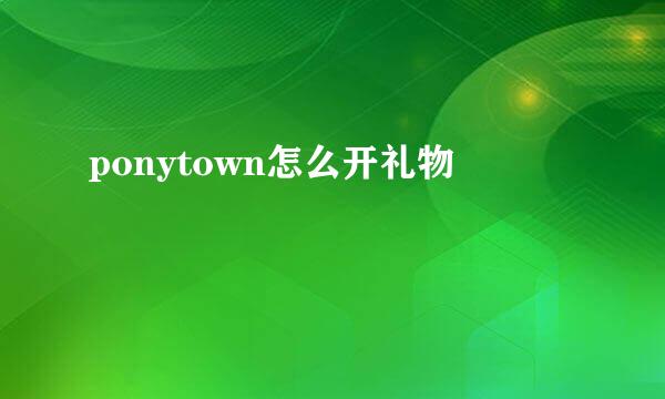 ponytown怎么开礼物