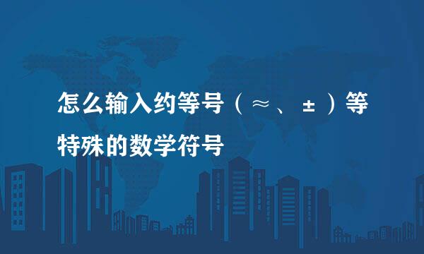 怎么输入约等号（≈、±）等特殊的数学符号