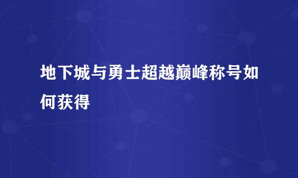 地下城与勇士超越巅峰称号如何获得