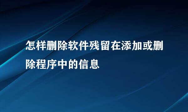 怎样删除软件残留在添加或删除程序中的信息