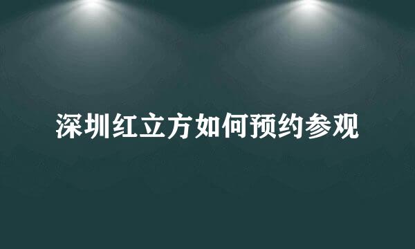 深圳红立方如何预约参观