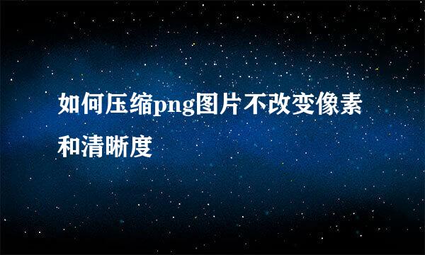 如何压缩png图片不改变像素和清晰度