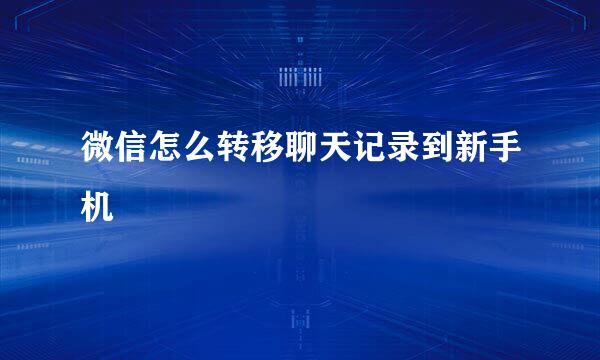 微信怎么转移聊天记录到新手机